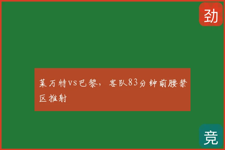 莱万特vs巴黎,客队83分钟前腰禁区推射