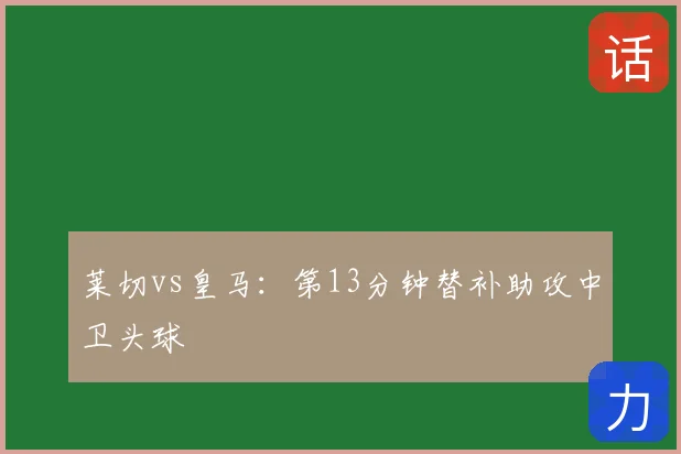 莱切vs皇马：第13分钟替补助攻中卫头球