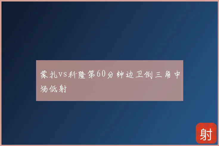 蒙扎vs科隆第60分钟边卫倒三角中场低射
