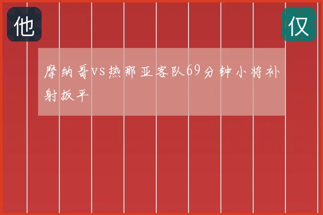 摩纳哥vs热那亚客队69分钟小将补射扳平