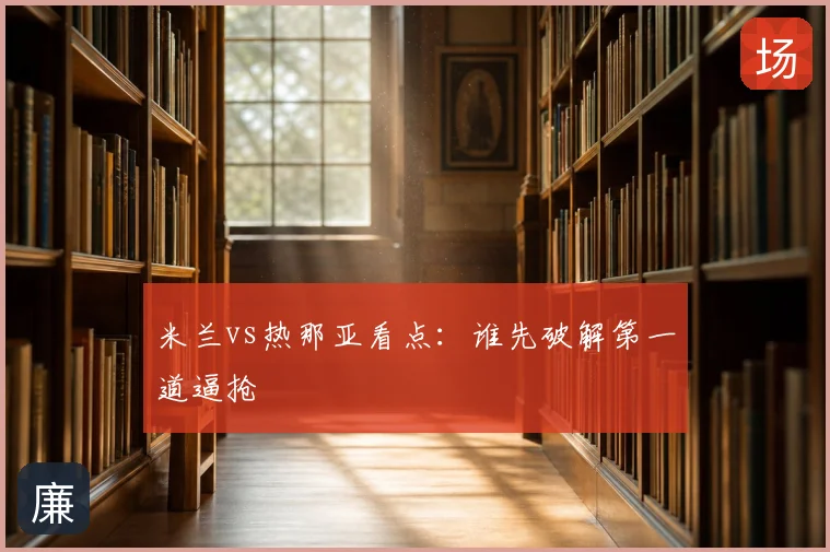 米兰vs热那亚看点：谁先破解第一道逼抢