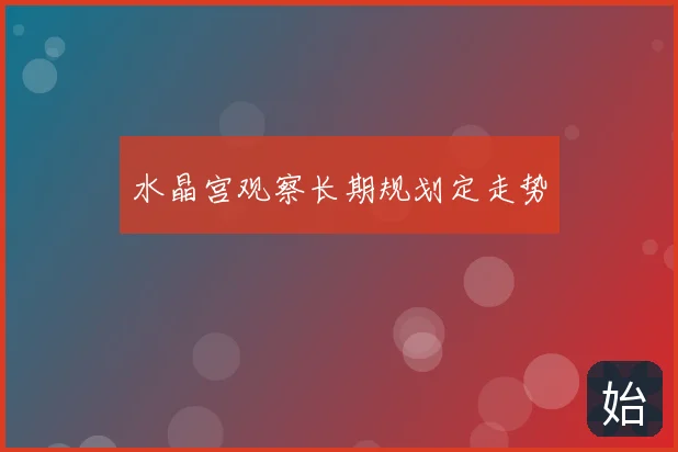 水晶宫观察长期规划定走势