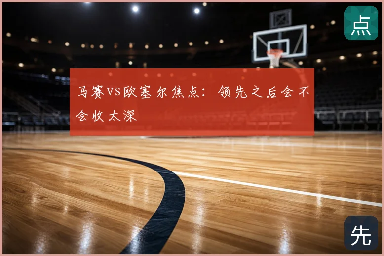 马赛vs欧塞尔焦点：领先之后会不会收太深