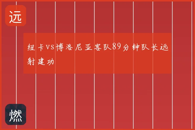 纽卡vs博洛尼亚客队89分钟队长远射建功