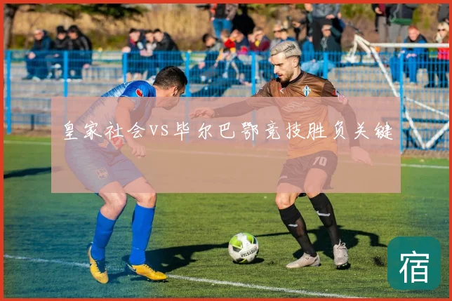 皇家社会vs毕尔巴鄂竞技胜负关键