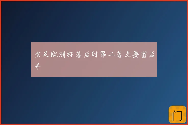 女足欧洲杯落后时第二落点要留后手