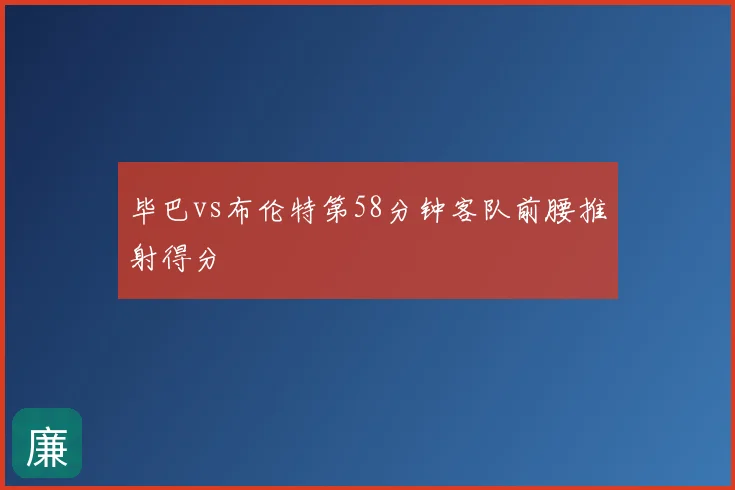 毕巴vs布伦特第58分钟客队前腰推射得分