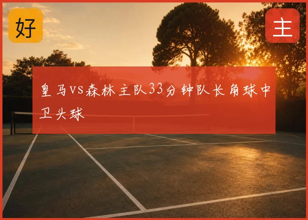 皇马vs森林主队33分钟队长角球中卫头球