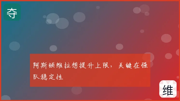 阿斯顿维拉想提升上限，关键在强队稳定性