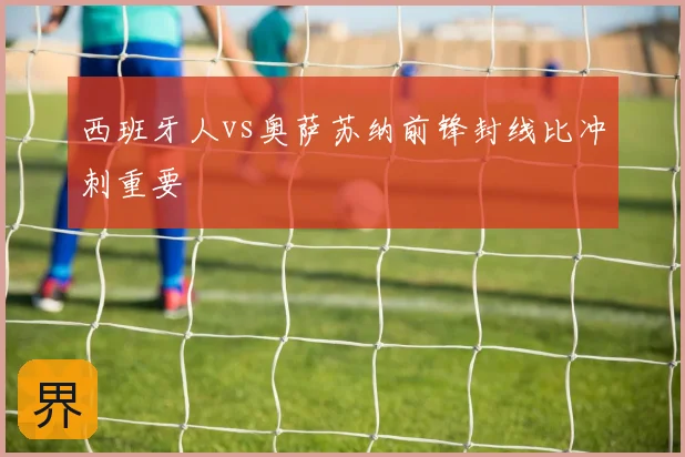 西班牙人vs奥萨苏纳前锋封线比冲刺重要