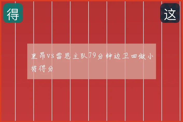 里昂vs雷恩主队79分钟边卫回做小将得分